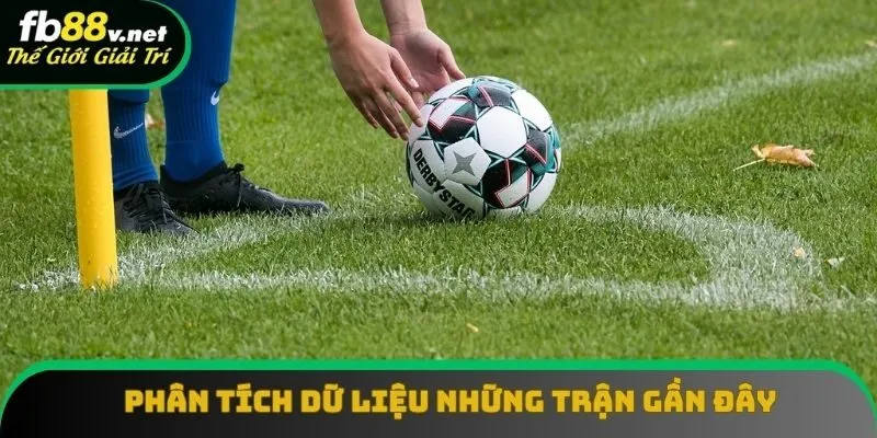 Phải phân tích dữ liệu những trận gần đây của hai đội